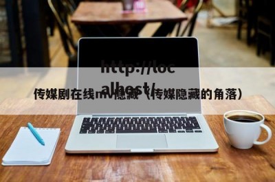 传媒剧在线mv隐藏（传媒隐藏的角落）